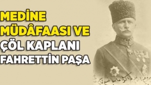 Medine'yi açlığa karşı çekirge yiyerek müdafaa eden, Kutsal Emanetleri İstanbul'a getirerek, İngilizlerden kurtaran Fahreddin Paşa