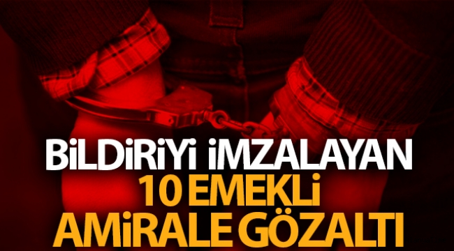 Bildiriyi imzalayan 10 emekli amirale gözaltı