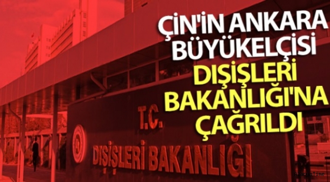 Çin'in Ankara Büyükelçisi Dışişleri Bakanlığı'na çağrıldı