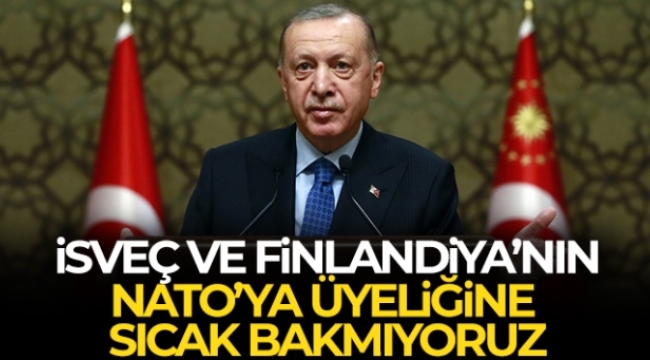 Cumhurbaşkanı Erdoğan: 'İsveç ve Finlandiya'nın NATO'ya üyeliğine olumlu bakmıyoruz'