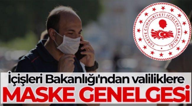 İçişleri Bakanlığı'ndan 81 il valiliğine maske kullanımıyla ilgili genelge