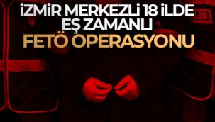İzmir merkezli 18 ilde eş zamanlı FETÖ operasyonu
