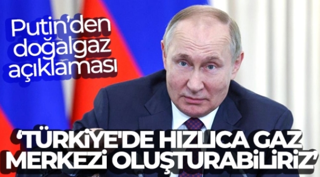 Rusya Devlet Başkanı Vladimir Putin: 'Türkiye'de hızlıca gaz merkezi oluşturabiliriz'