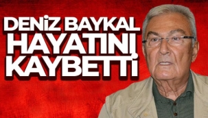Deniz Baykal hayatını kaybetti