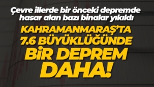 Kahramanmaraş'ta ikinci büyük deprem: 7.6