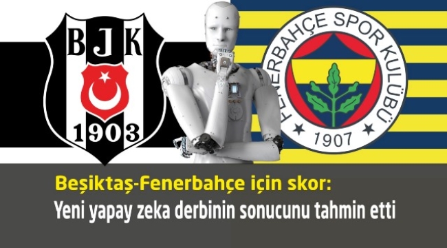 Yeni yapay zeka Beşiktaş-Fenerbahçe derbisinin sonucunu tahmin etti