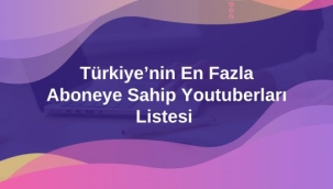 Türkiye'nin En Fazla Aboneye Sahip Youtuberları Listesi