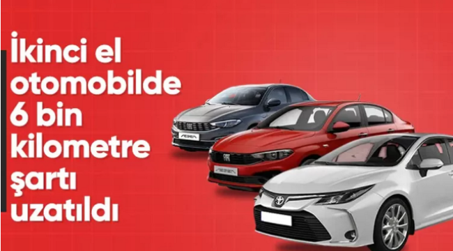 İkinci el otomobil satışlarında 6 ay-6 bin kilometre düzenlemesi uzatıldı